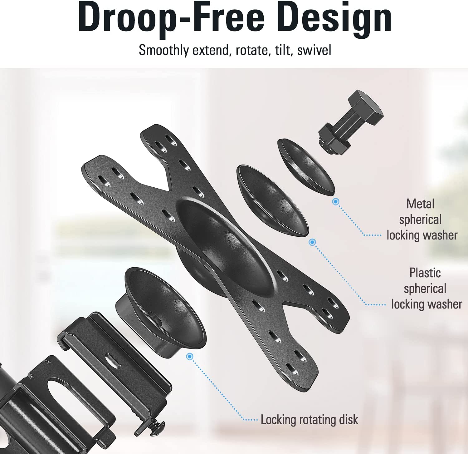 droop-free design to extend, rotate, tilt, and swivel smoothly